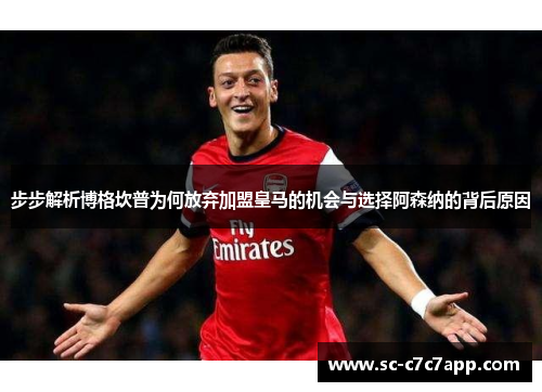步步解析博格坎普为何放弃加盟皇马的机会与选择阿森纳的背后原因