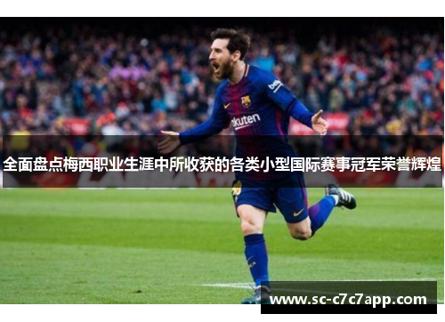 全面盘点梅西职业生涯中所收获的各类小型国际赛事冠军荣誉辉煌