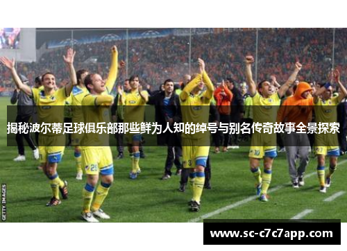 揭秘波尔蒂足球俱乐部那些鲜为人知的绰号与别名传奇故事全景探索