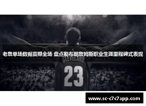 老詹单场数据震撼全场 盘点勒布朗詹姆斯职业生涯里程碑式表现