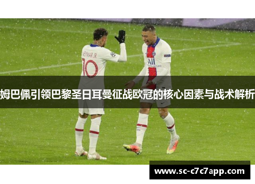 姆巴佩引领巴黎圣日耳曼征战欧冠的核心因素与战术解析