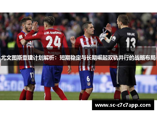 尤文图斯重建计划解析：短期稳定与长期崛起双轨并行的战略布局