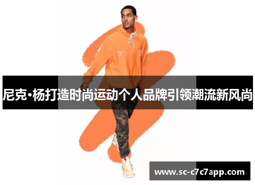 尼克·杨打造时尚运动个人品牌引领潮流新风尚