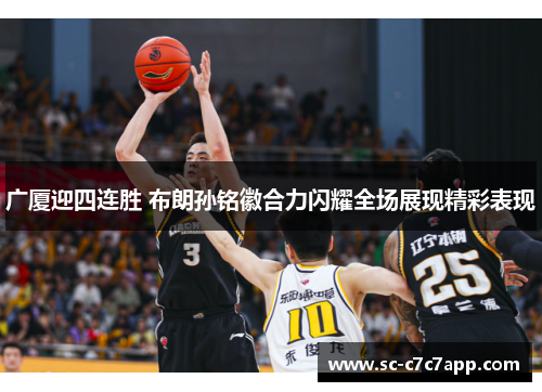 广厦迎四连胜 布朗孙铭徽合力闪耀全场展现精彩表现