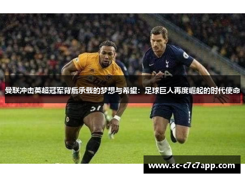 曼联冲击英超冠军背后承载的梦想与希望：足球巨人再度崛起的时代使命