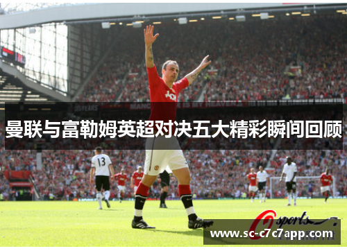 曼联与富勒姆英超对决五大精彩瞬间回顾
