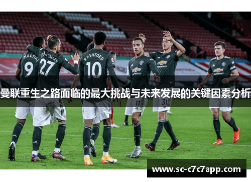 曼联重生之路面临的最大挑战与未来发展的关键因素分析