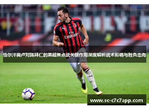 恰尔汗奥卢对阵拜仁的英超焦点战关键作用深度解析战术影响与胜负走向