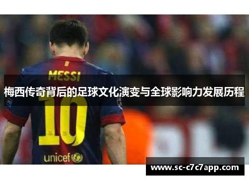 梅西传奇背后的足球文化演变与全球影响力发展历程