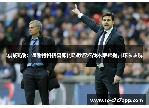 每周挑战：波斯特科格鲁如何巧妙应对战术难题提升球队表现