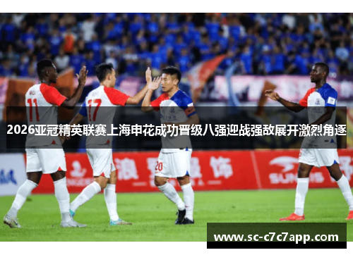 2026亚冠精英联赛上海申花成功晋级八强迎战强敌展开激烈角逐