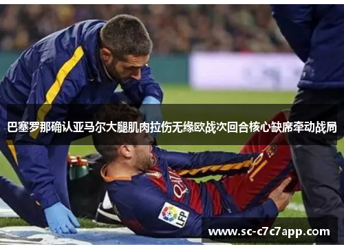 巴塞罗那确认亚马尔大腿肌肉拉伤无缘欧战次回合核心缺席牵动战局