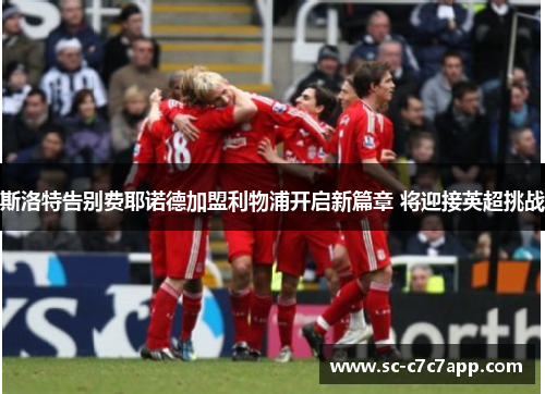 斯洛特告别费耶诺德加盟利物浦开启新篇章 将迎接英超挑战