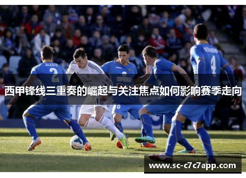 西甲锋线三重奏的崛起与关注焦点如何影响赛季走向
