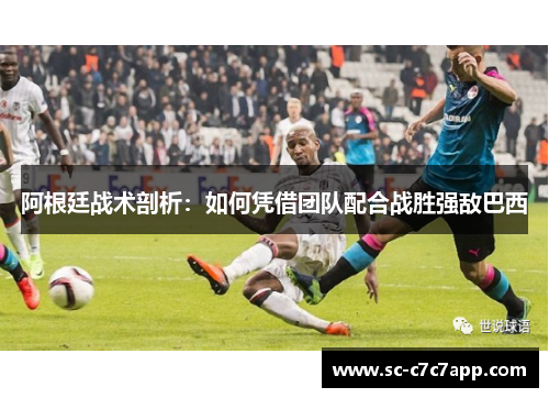 阿根廷战术剖析：如何凭借团队配合战胜强敌巴西