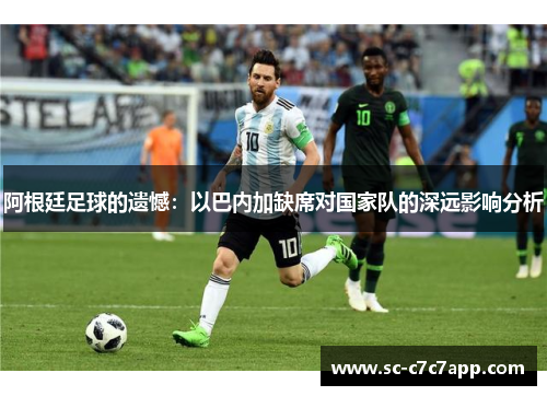 阿根廷足球的遗憾：以巴内加缺席对国家队的深远影响分析