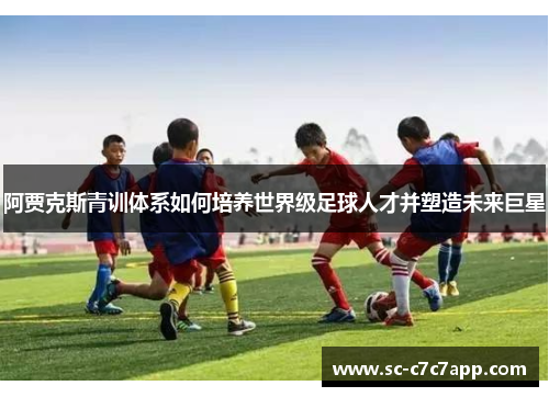 阿贾克斯青训体系如何培养世界级足球人才并塑造未来巨星